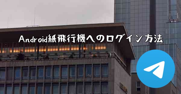 <b>Android紙飛行機へのログイン方法</b>