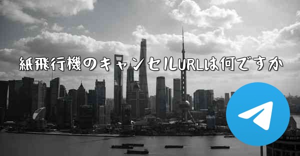 紙飛行機のキャンセルURLは何ですか