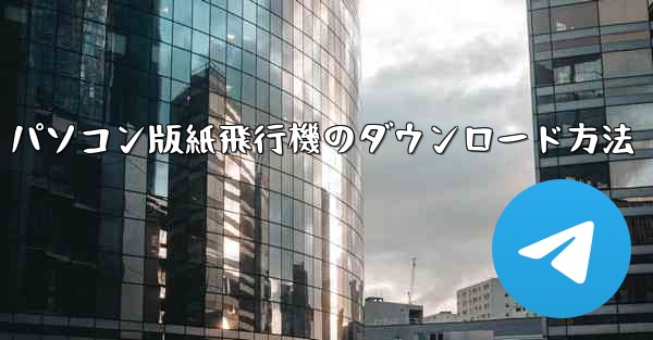 パソコン版紙飛行機のダウンロード方法
