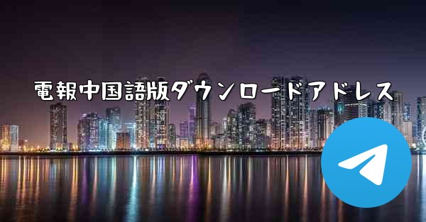 <b>電報中国語版ダウンロードアドレス</b>