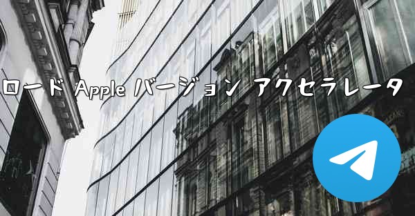 Telegraph ダウンロード Apple バージョン アクセラレータ