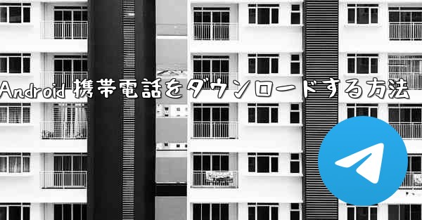 <b>Telegreat Android 携帯電話をダウンロードする方法</b>