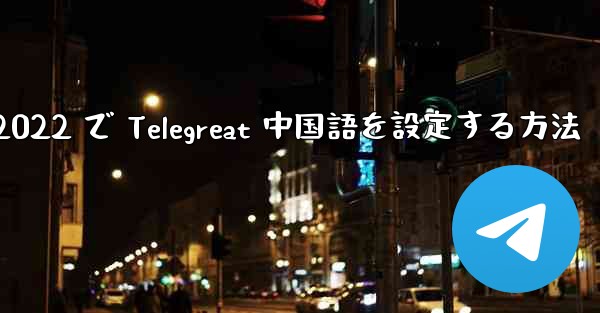 <b>iPhone 2022 で Telegreat 中国語を設定する方法</b>