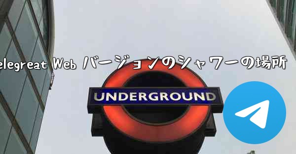 <b>Telegreat Web バージョンのシャワーの場所</b>