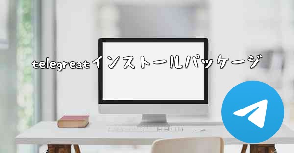 <b>telegreatインストールパッケージ</b>