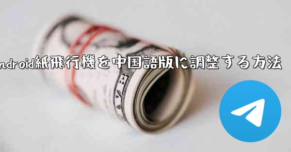 Android紙飛行機を中国語版に調整する方法