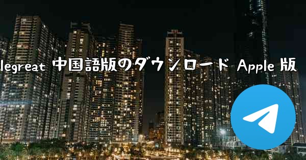 Telegreat 中国語版のダウンロード Apple 版