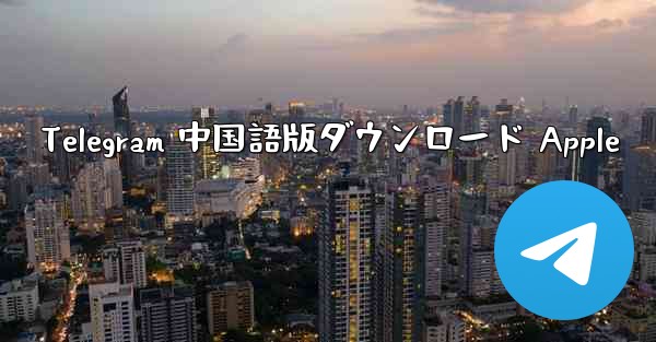 Telegram 中国語版ダウンロード Apple