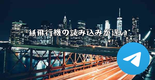 紙飛行機の読み込みが遅い