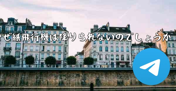 なぜ紙飛行機は降りられないのでしょうか