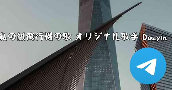私の紙飛行機の歌 オリジナル歌手 Douyin