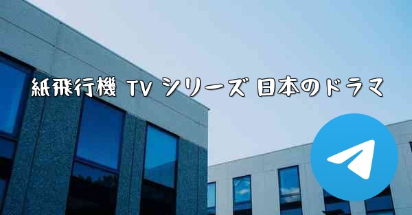 紙飛行機 TV シリーズ 日本のドラマ