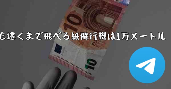 最も遠くまで飛べる紙飛行機は1万メートル