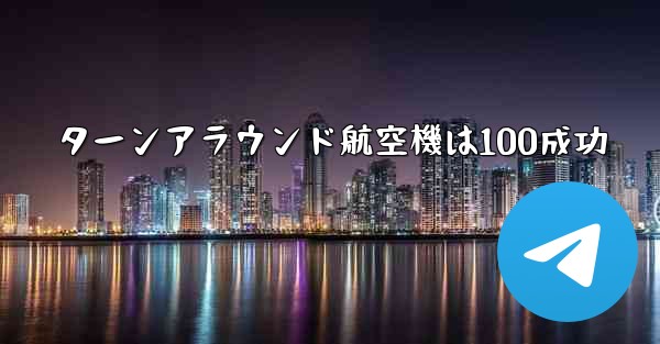 <b>ターンアラウンド航空機は100成功</b>