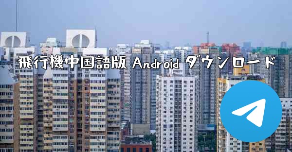 <b>飛行機中国語版 Android ダウンロード</b>