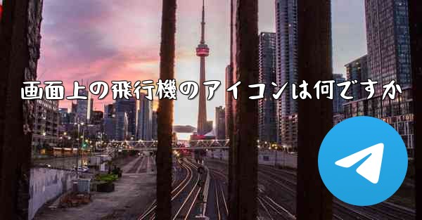 画面上の飛行機のアイコンは何ですか