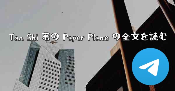 <b>Tan Shi 著の Paper Plane の全文を読む</b>