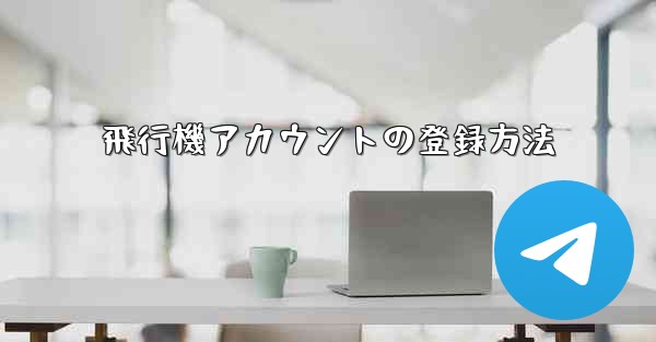 <b>飛行機アカウントの登録方法</b>