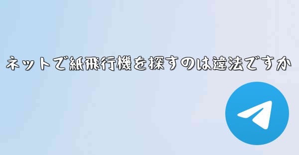ネットで紙飛行機を探すのは違法ですか