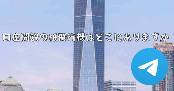口座開設の紙飛行機はどこにありますか