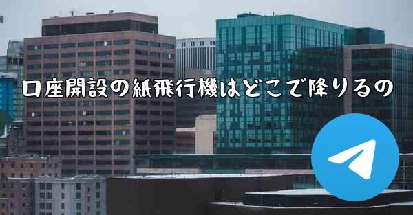 口座開設の紙飛行機はどこで降りるの