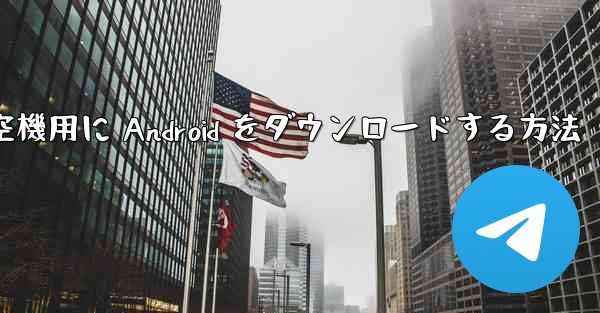 外国の航空機用に Android をダウンロードする方法
