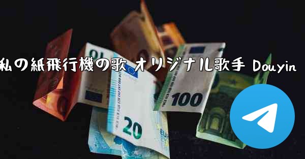 私の紙飛行機の歌 オリジナル歌手 Douyin