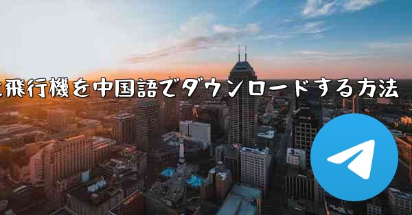 <b>iPhoneに飛行機を中国語でダウンロードする方法</b>