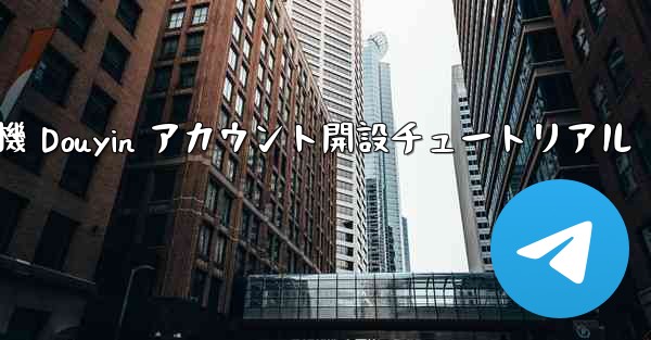 紙飛行機 Douyin アカウント開設チュートリアル