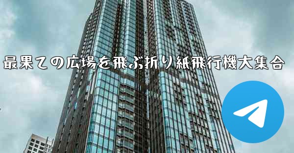 <b>最果ての広場を飛ぶ折り紙飛行機大集合</b>