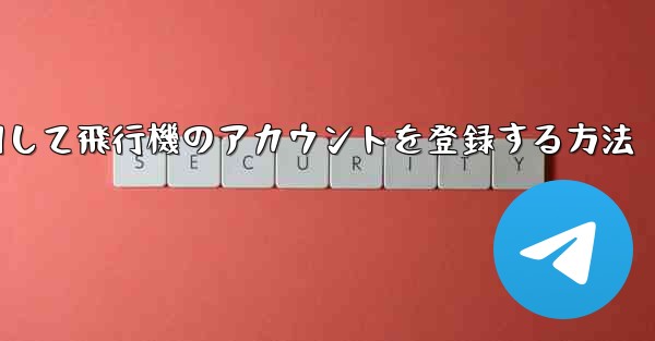 中国で携帯電話を使用して飛行機のアカウントを登録する方法